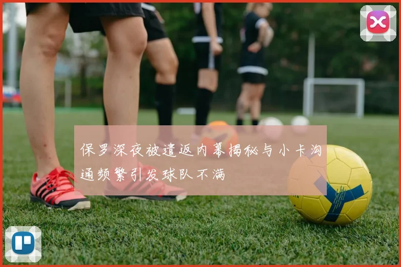 保罗深夜被遣返内幕揭秘与小卡沟通频繁引发球队不满