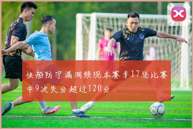 快船防守漏洞频现本赛季17场比赛中9次失分超过120分