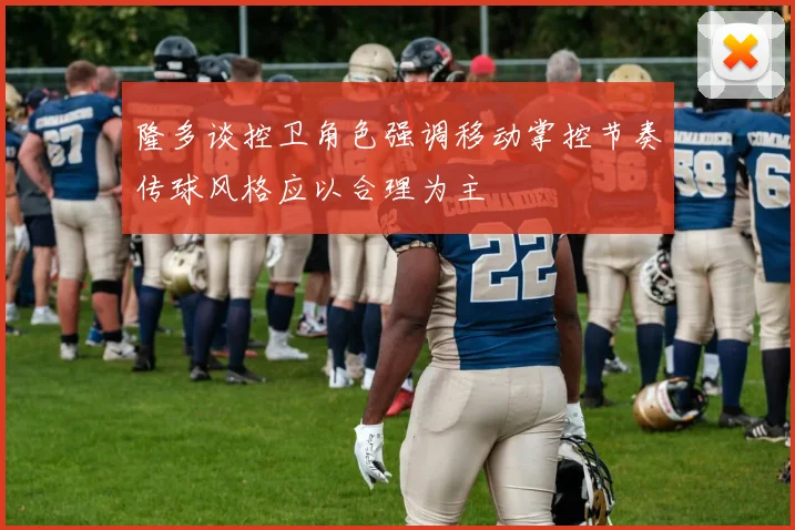 隆多谈控卫角色强调移动掌控节奏传球风格应以合理为主