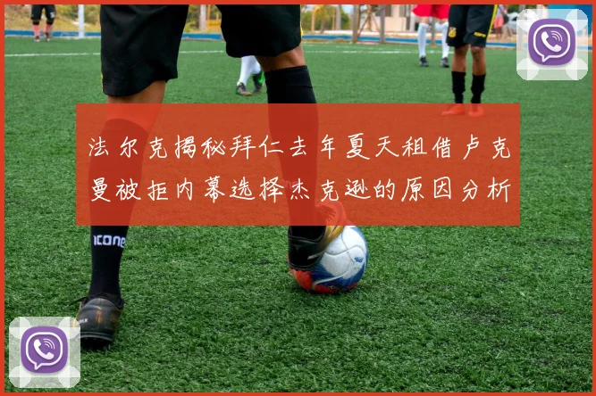 法尔克揭秘拜仁去年夏天租借卢克曼被拒内幕选择杰克逊的原因分析