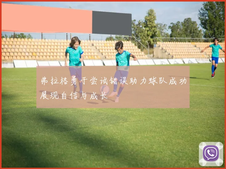 弗拉格勇于尝试错误助力球队成功展现自信与成长