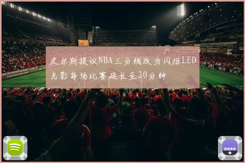 皮尔斯提议NBA三分线改为闪烁LED光影每场比赛延长至30分钟