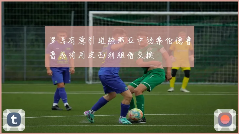 罗马有意引进热那亚中场弗伦德鲁普或将用皮西利租借交换