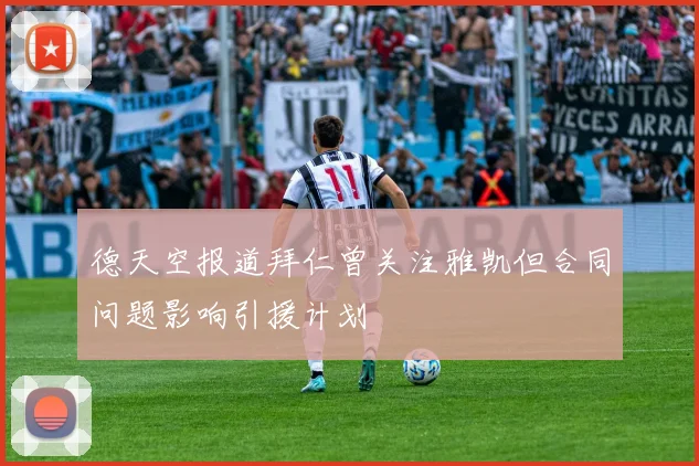德天空报道拜仁曾关注雅凯但合同问题影响引援计划