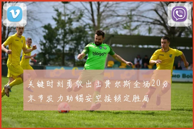 关键时刻勇敢出击费尔斯全场20分末节发力助锡安空接锁定胜局